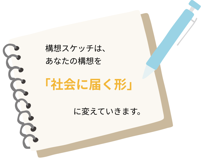 構想スケッチは、
あなたの構想を
「社会に届く形」
に変えていきます。